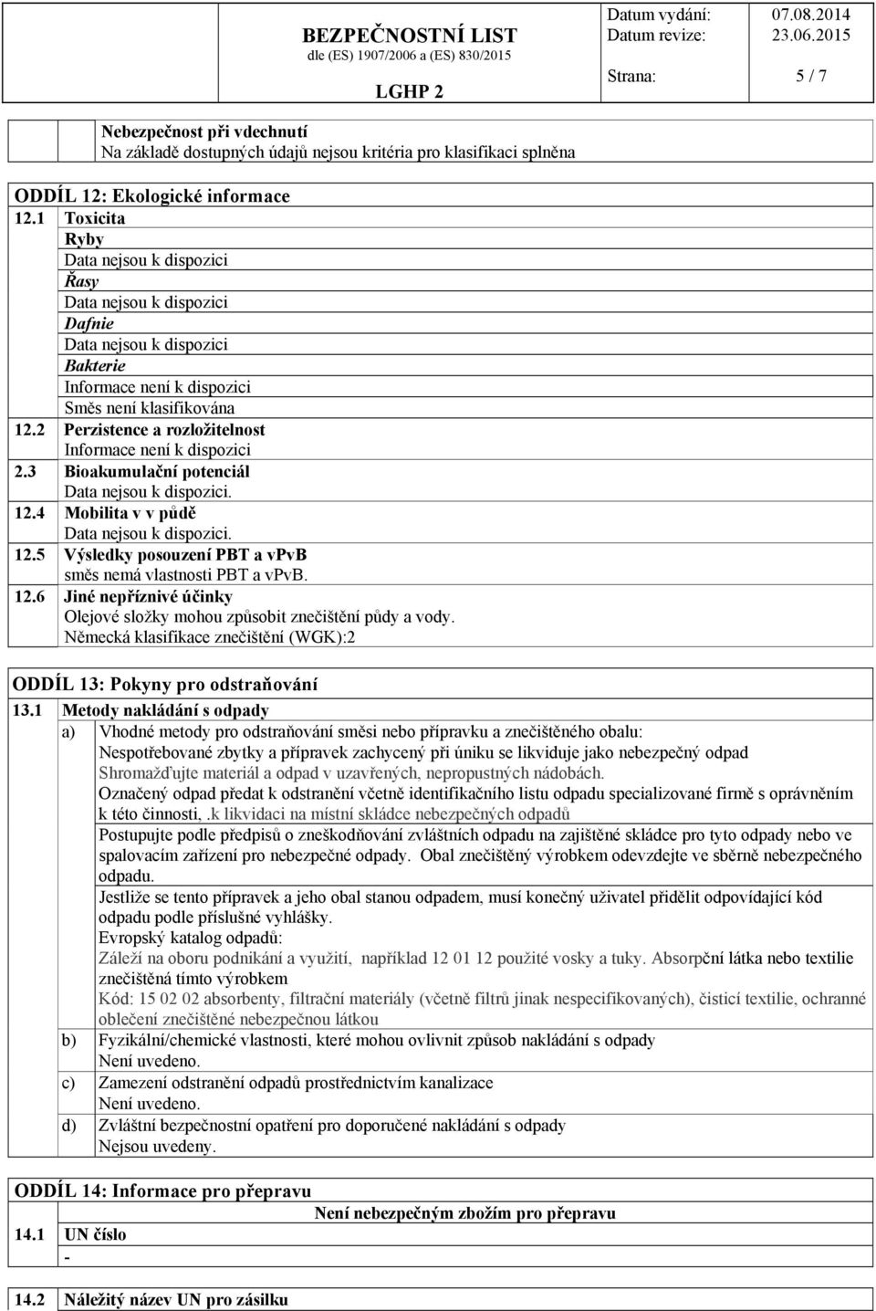 3 Bioakumulační potenciál Data nejsou k dispozici. 12.4 Mobilita v v půdě Data nejsou k dispozici. 12.5 Výsledky posouzení PBT a vpvb směs nemá vlastnosti PBT a vpvb. 12.6 Jiné nepříznivé účinky Olejové složky mohou způsobit znečištění půdy a vody.