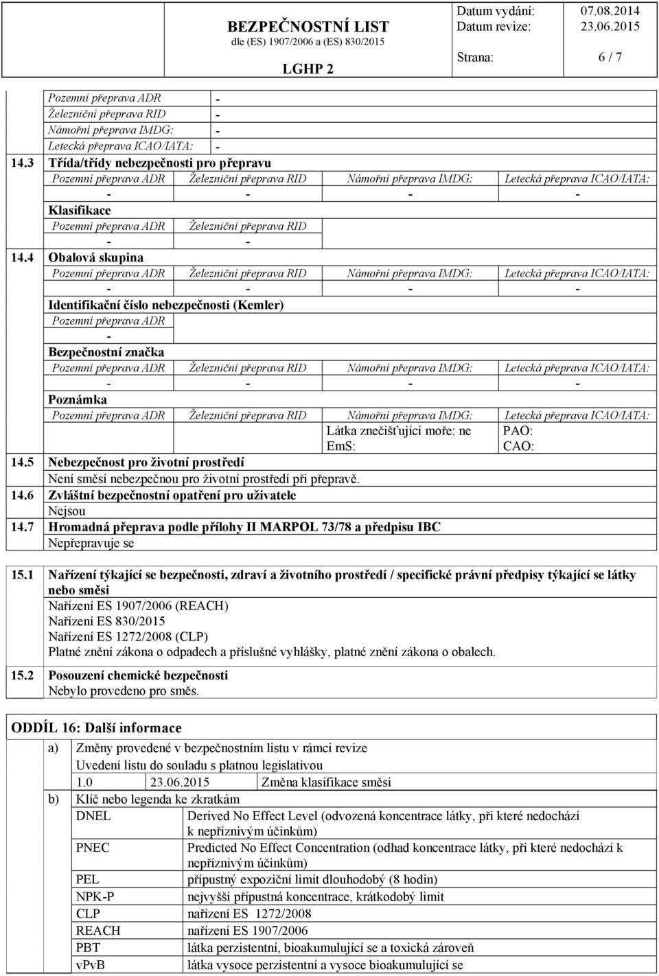 4 Obalová skupina - - - - Identifikační číslo nebezpečnosti (Kemler) Pozemní přeprava ADR - Bezpečnostní značka - - - - Poznámka Látka znečišťující moře: ne EmS: PAO: CAO: 14.