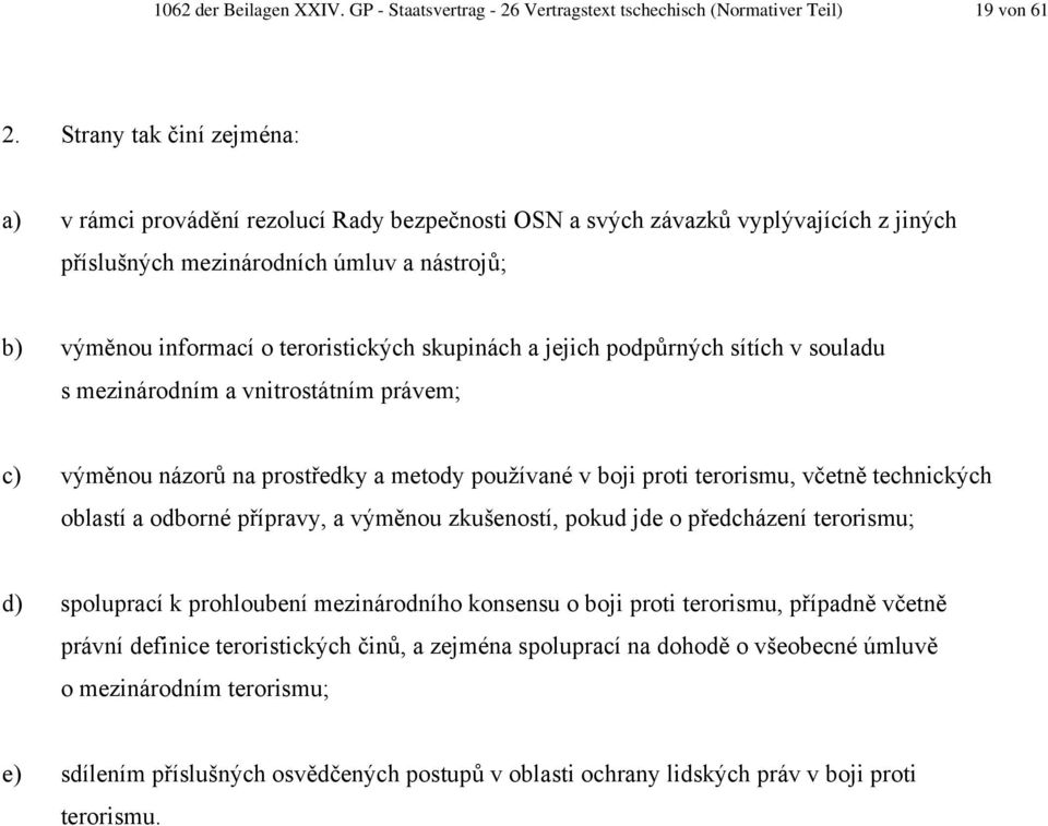 skupinách a jejich podpůrných sítích v souladu s mezinárodním a vnitrostátním právem; c) výměnou názorů na prostředky a metody používané v boji proti terorismu, včetně technických oblastí a odborné