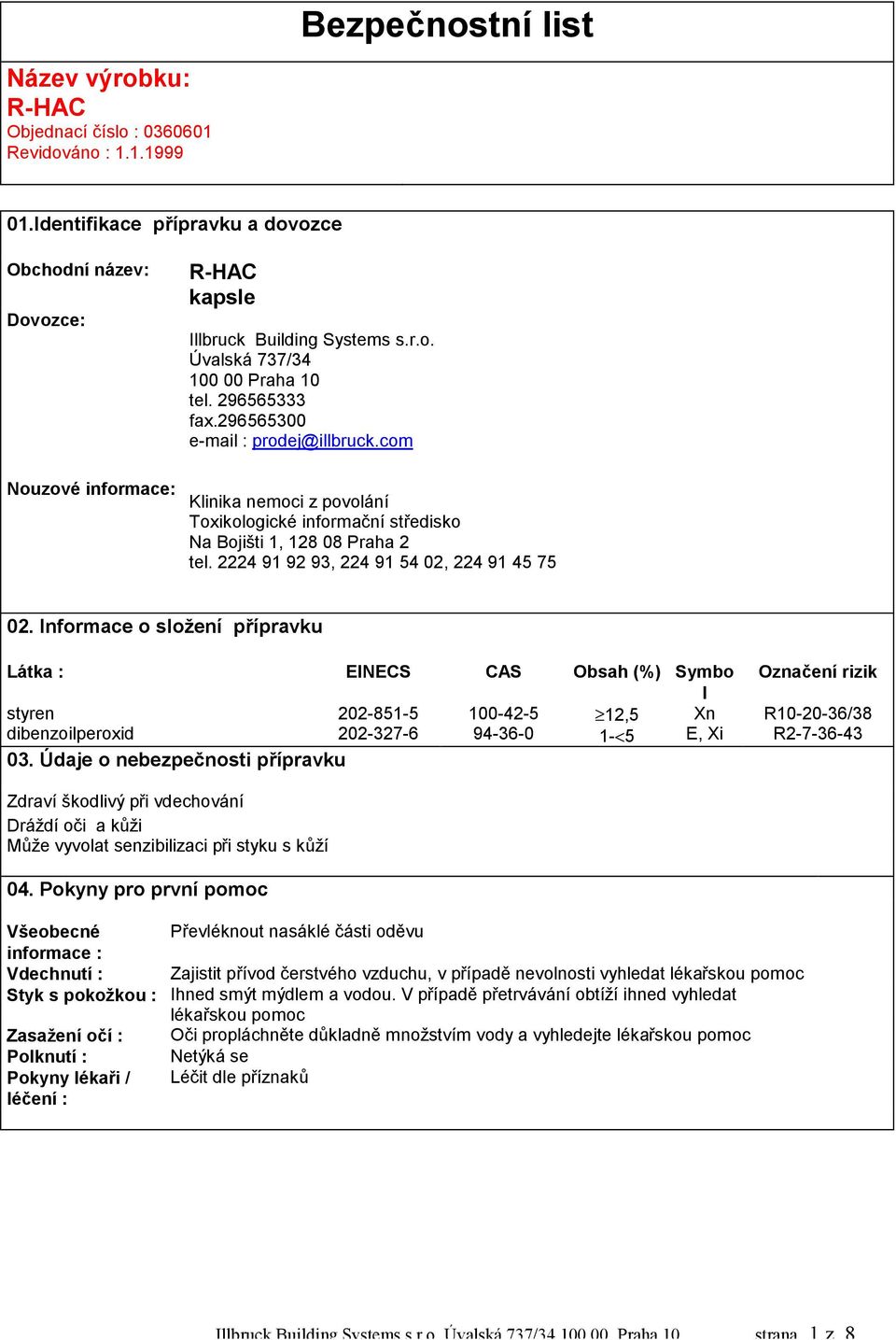 Informace o složení přípravku Látka : EINECS CAS Obsah (%) Symbo l styren 202-851-5 100-42-5 12,5 Xn dibenzoilperoxid 202-327-6 94-36-0 1-<5 E, Xi 03.