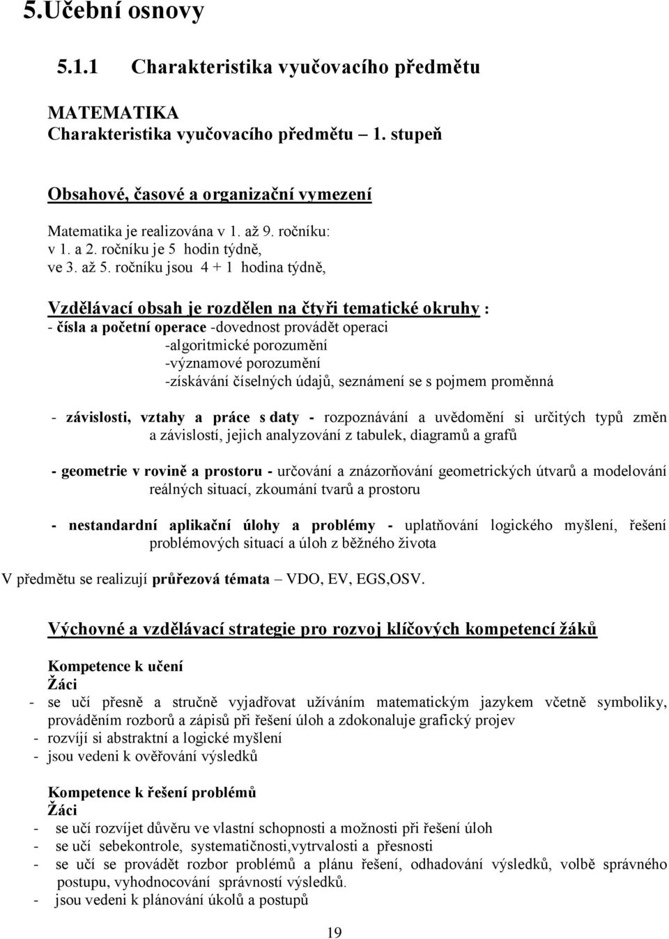 ročníku jsou 4 + 1 hodina týdně, Vzdělávací obsah je rozdělen na čtyři tematické okruhy : - čísla a početní operace -dovednost provádět operaci -algoritmické porozumění -významové porozumění