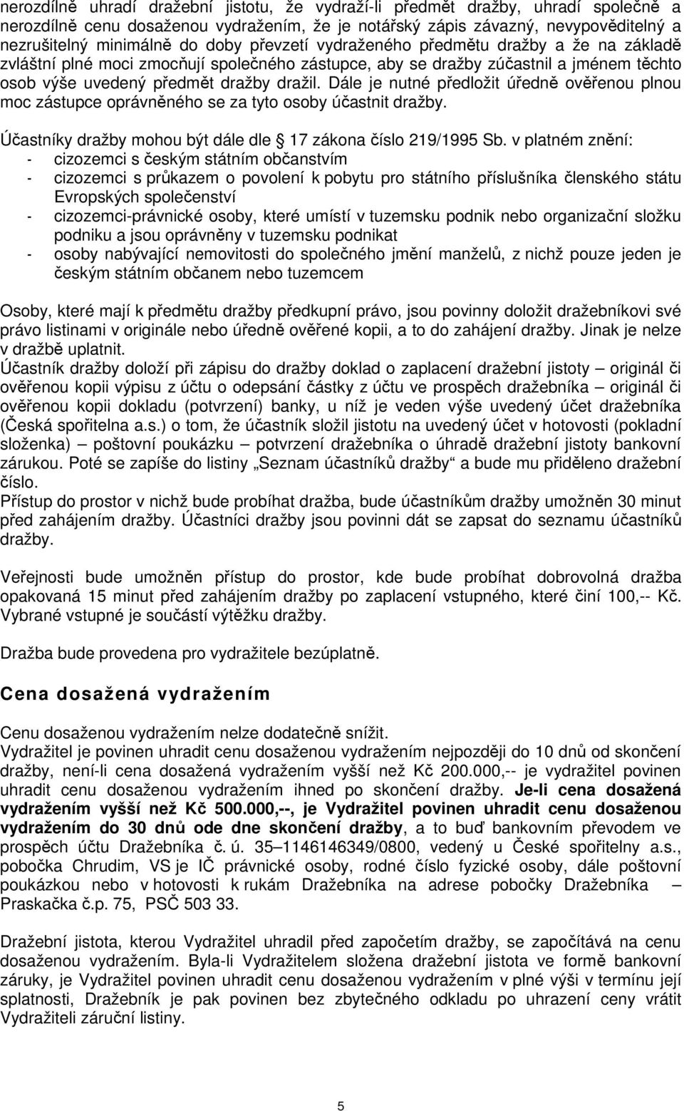 Dále je nutné předložit úředně ověřenou plnou moc zástupce oprávněného se za tyto osoby účastnit dražby. Účastníky dražby mohou být dále dle 17 zákona číslo 219/1995 Sb.