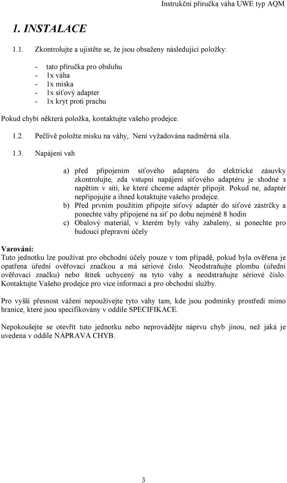 Napájení vah a) ed p ipojením sí ového adaptéru do elektrické zásuvky zkontrolujte, zda vstupní napájení sí ového adaptéru je shodné s nap tím v síti, ke které chceme adaptér p ipojit.