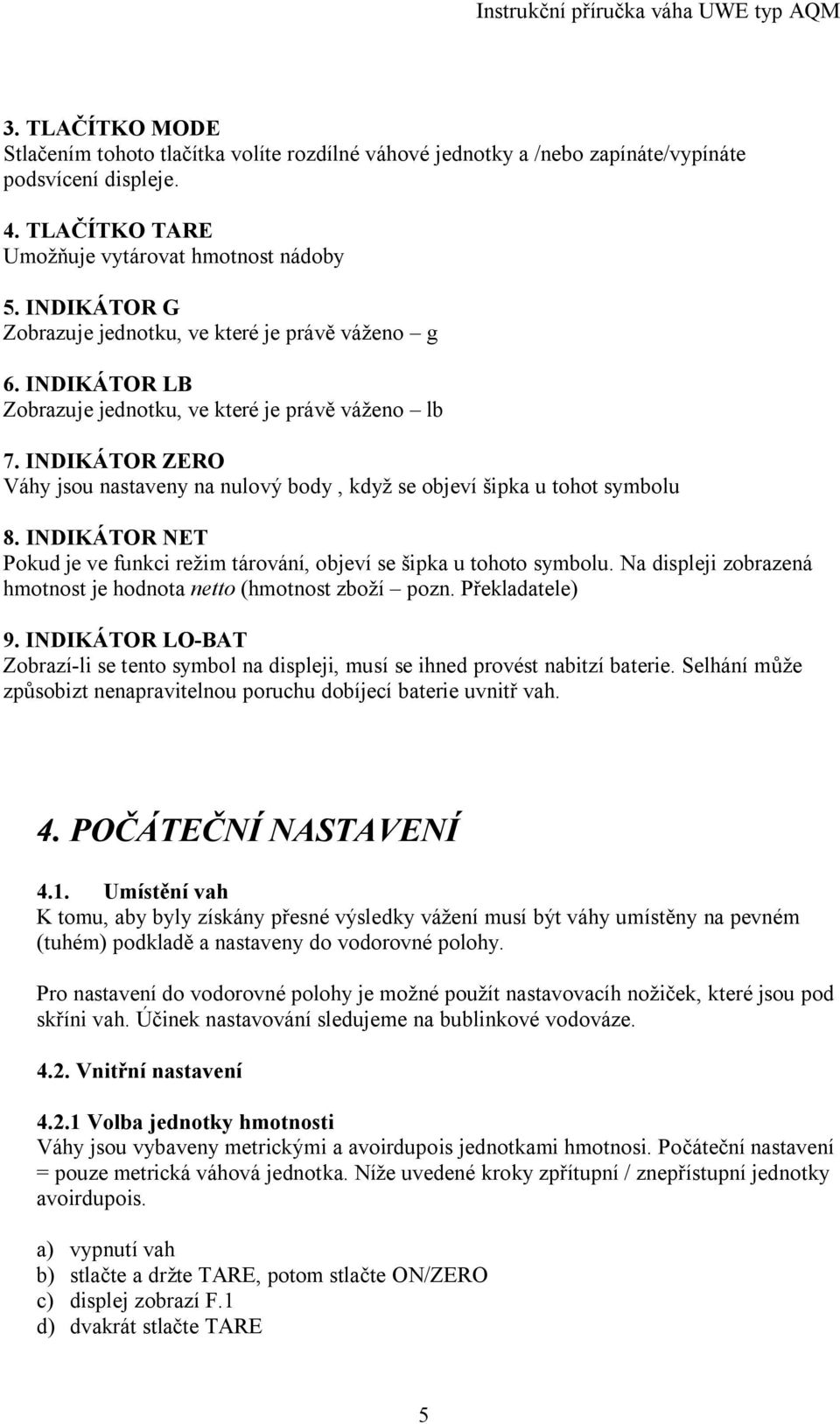 INDIKÁTOR ZERO Váhy jsou nastaveny na nulový body, když se objeví šipka u tohot symbolu 8. INDIKÁTOR NET Pokud je ve funkci režim tárování, objeví se šipka u tohoto symbolu.