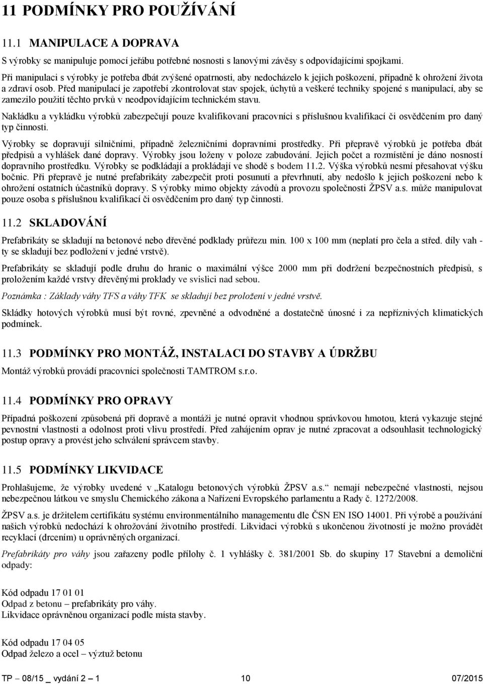 Před manipulací je zapotřebí zkontrolovat stav spojek, úchytů a veškeré techniky spojené s manipulací, aby se zamezilo použití těchto prvků v neodpovídajícím technickém stavu.