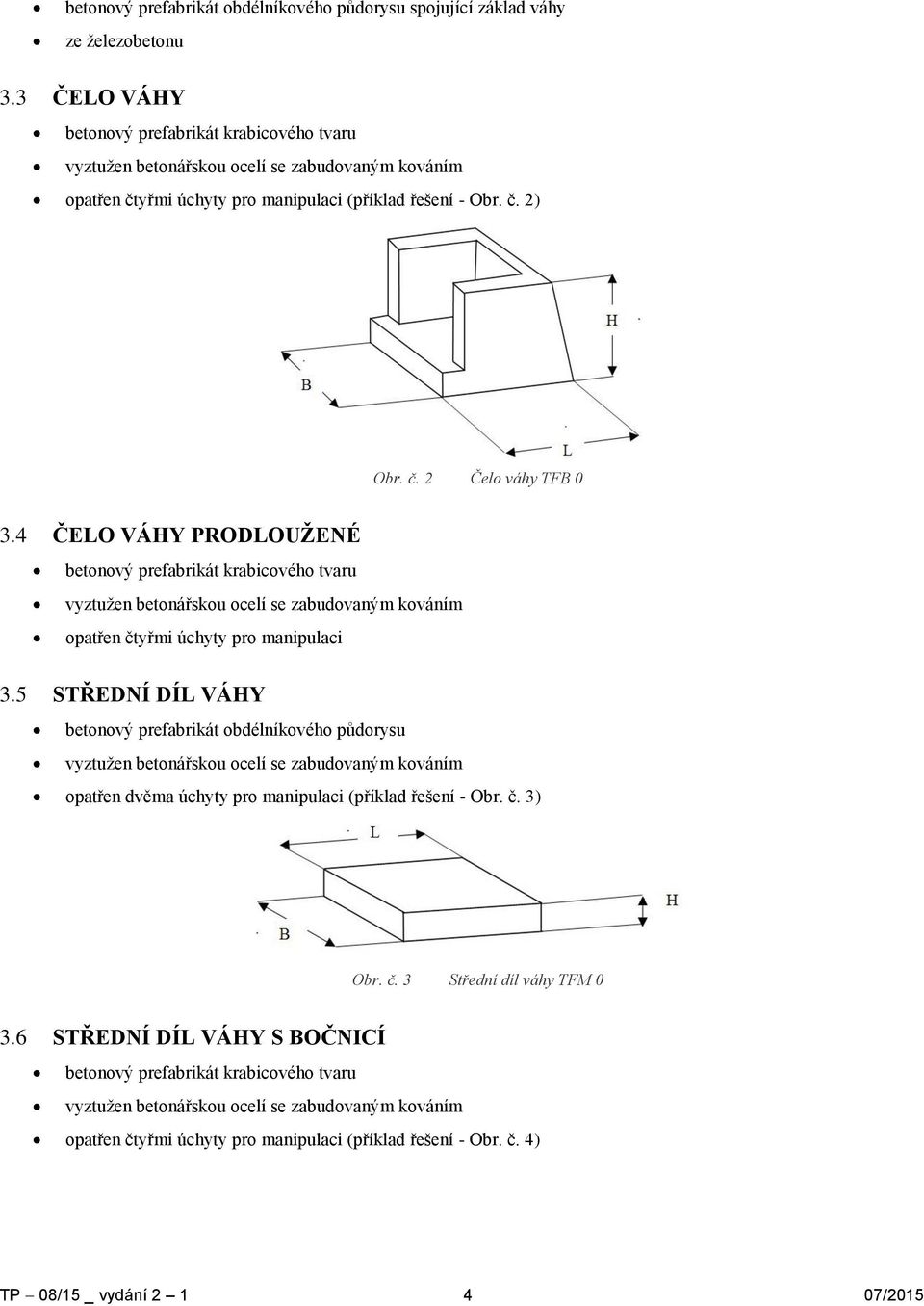 4 ČELO VÁHY PRODLOUŽENÉ betonový prefabrikát krabicového tvaru vyztužen betonářskou ocelí se zabudovaným kováním opatřen čtyřmi úchyty pro manipulaci 3.