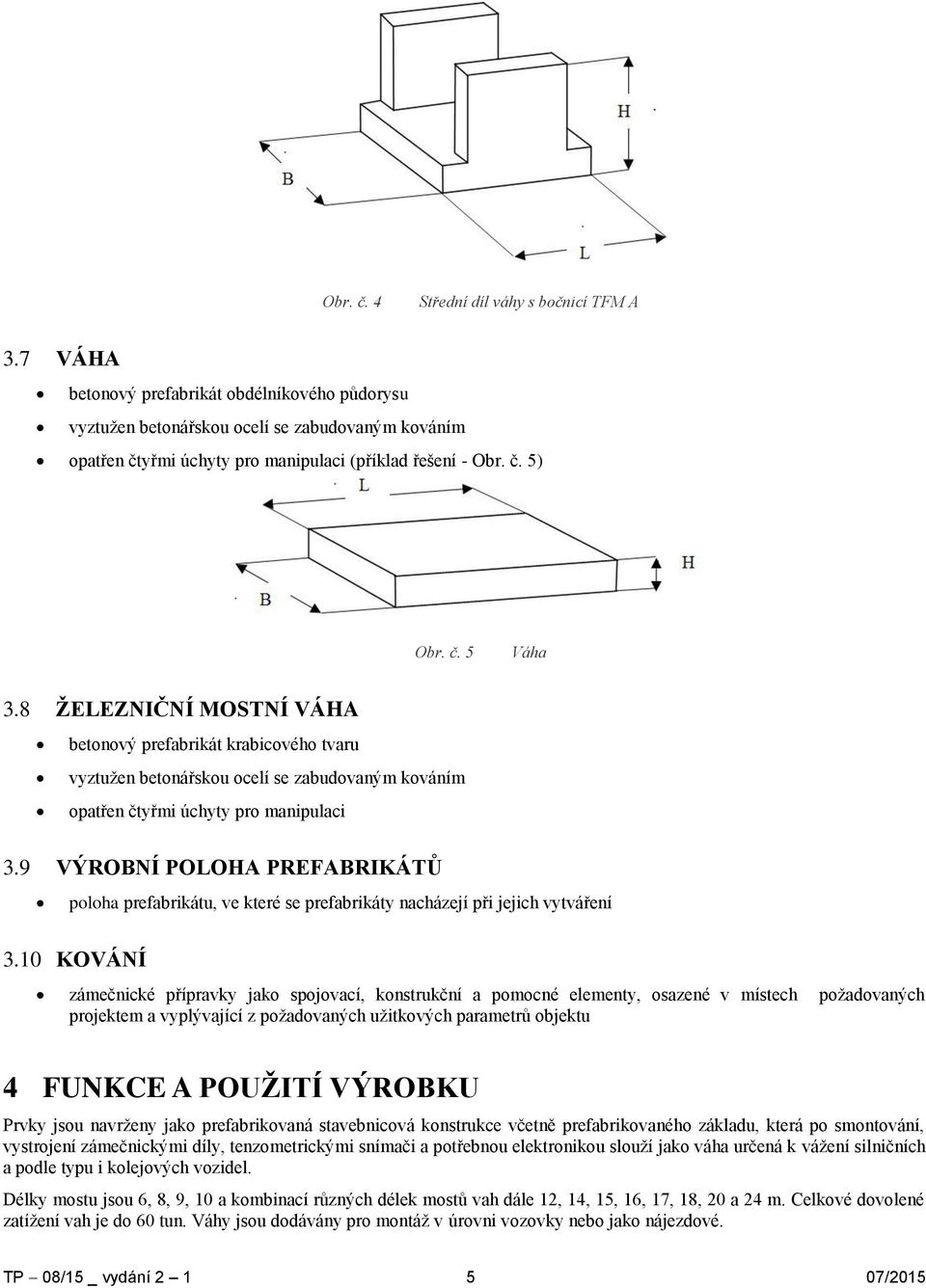 8 ŽELEZNIČNÍ MOSTNÍ VÁHA betonový prefabrikát krabicového tvaru vyztužen betonářskou ocelí se zabudovaným kováním opatřen čtyřmi úchyty pro manipulaci 3.