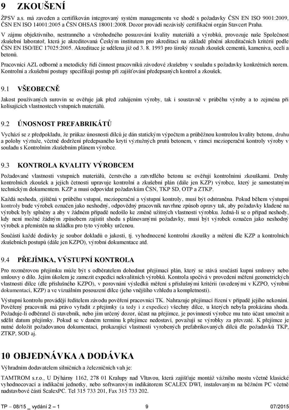 V zájmu objektivního, nestranného a věrohodného posuzování kvality materiálů a výrobků, provozuje naše Společnost zkušební laboratoř, která je akreditovaná Českým institutem pro akreditaci na základě