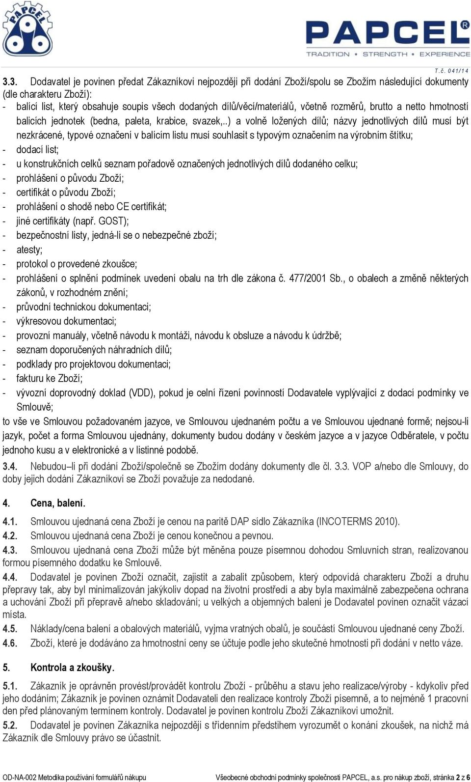 .) a volně ložených dílů; názvy jednotlivých dílů musí být nezkrácené, typové označení v balícím listu musí souhlasit s typovým označením na výrobním štítku; - dodací list; - u konstrukčních celků