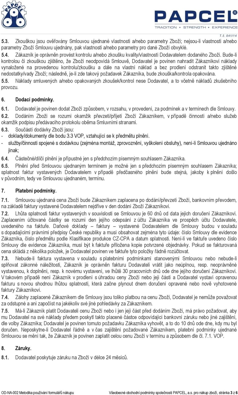 Bude-li kontrolou či zkouškou zjištěno, že Zboží neodpovídá Smlouvě, Dodavatel je povinen nahradit Zákazníkovi náklady vynaložené na provedenou kontrolu/zkoušku a dále na vlastní náklad a bez