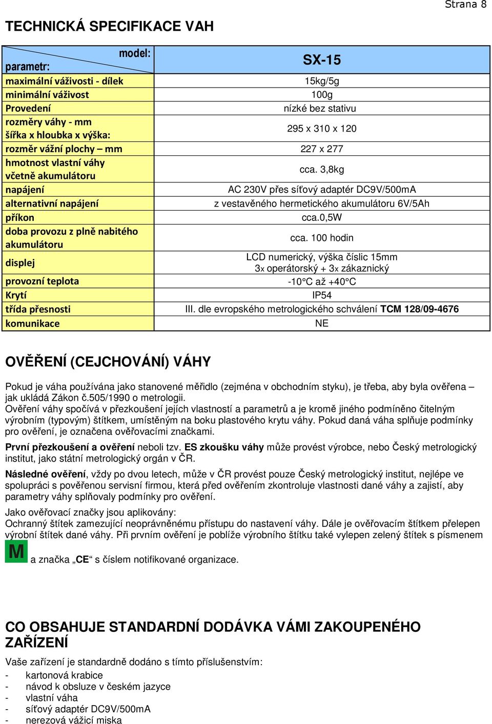 0,5w doba provozu z plně nabitého akumulátoru nízké bez stativu 295 x 310 x 120 AC 230V přes síťový adaptér DC9V/500mA z vestavěného hermetického akumulátoru 6V/5Ah cca.