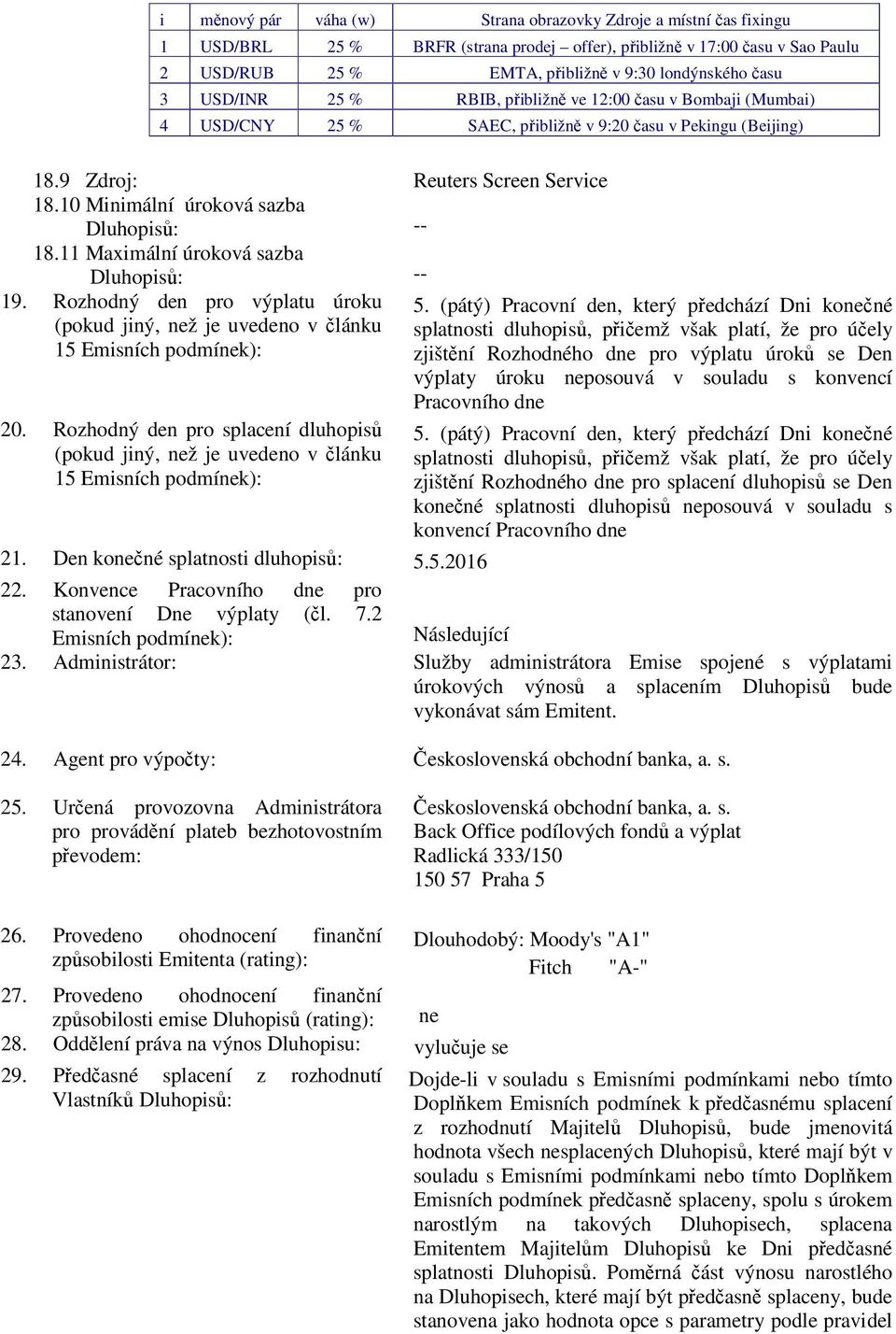 10 Minimální úroková sazba Dluhopisů: -- 18.11 Maximální úroková sazba Dluhopisů: -- 19. Rozhodný den pro výplatu úroku (pokud jiný, než je uvedeno v článku 15 Emisních podmínek): 20.