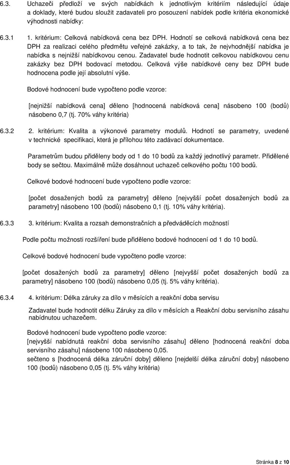 Hodnotí se celková nabídková cena bez DPH za realizaci celého předmětu veřejné zakázky, a to tak, že nejvhodnější nabídka je nabídka s nejnižší nabídkovou cenou.