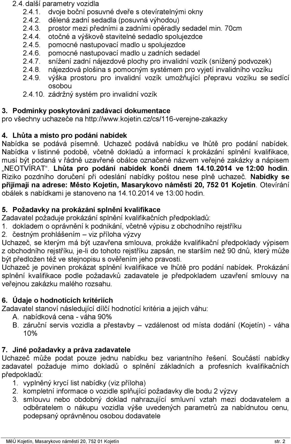 nájezdová plošina s pomocným systémem pro vyjetí invalidního vozíku 2.4.9. výška prostoru pro invalidní vozík umožňující přepravu vozíku se sedící osobou 2.4.10. zádržný systém pro invalidní vozík 3.