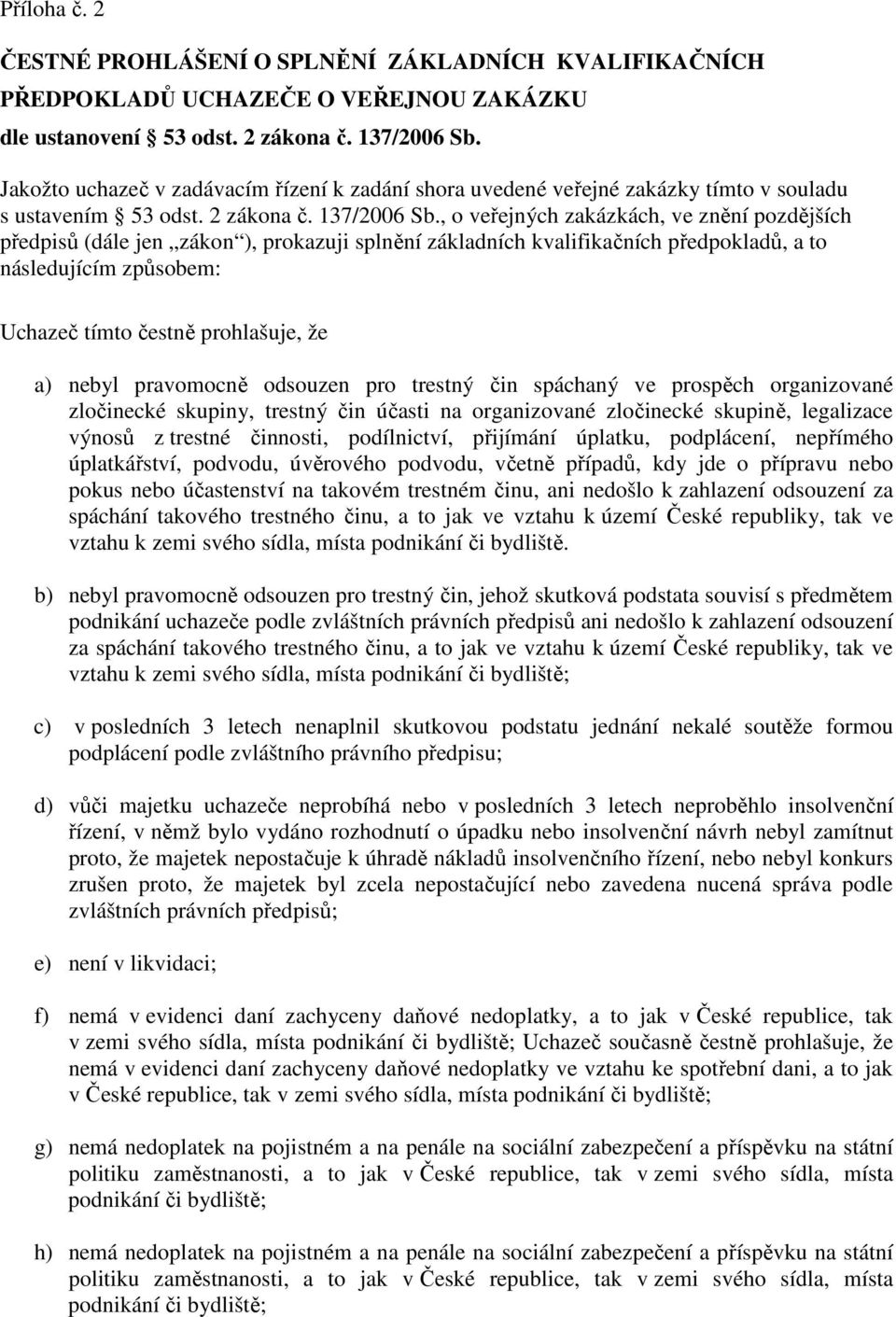 , o veřejných zakázkách, ve znění pozdějších předpisů (dále jen zákon ), prokazuji splnění základních kvalifikačních předpokladů, a to následujícím způsobem: Uchazeč tímto čestně prohlašuje, že a)