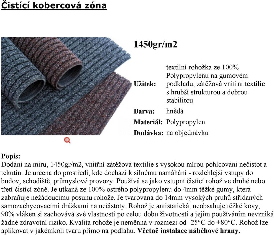 Je určena do prostředí, kde dochází k silnému namáhání - rozlehlejší vstupy do budov, schodiště, průmyslové provozy. Používá se jako vstupní čistící rohož ve druhé nebo třetí čistící zóně.