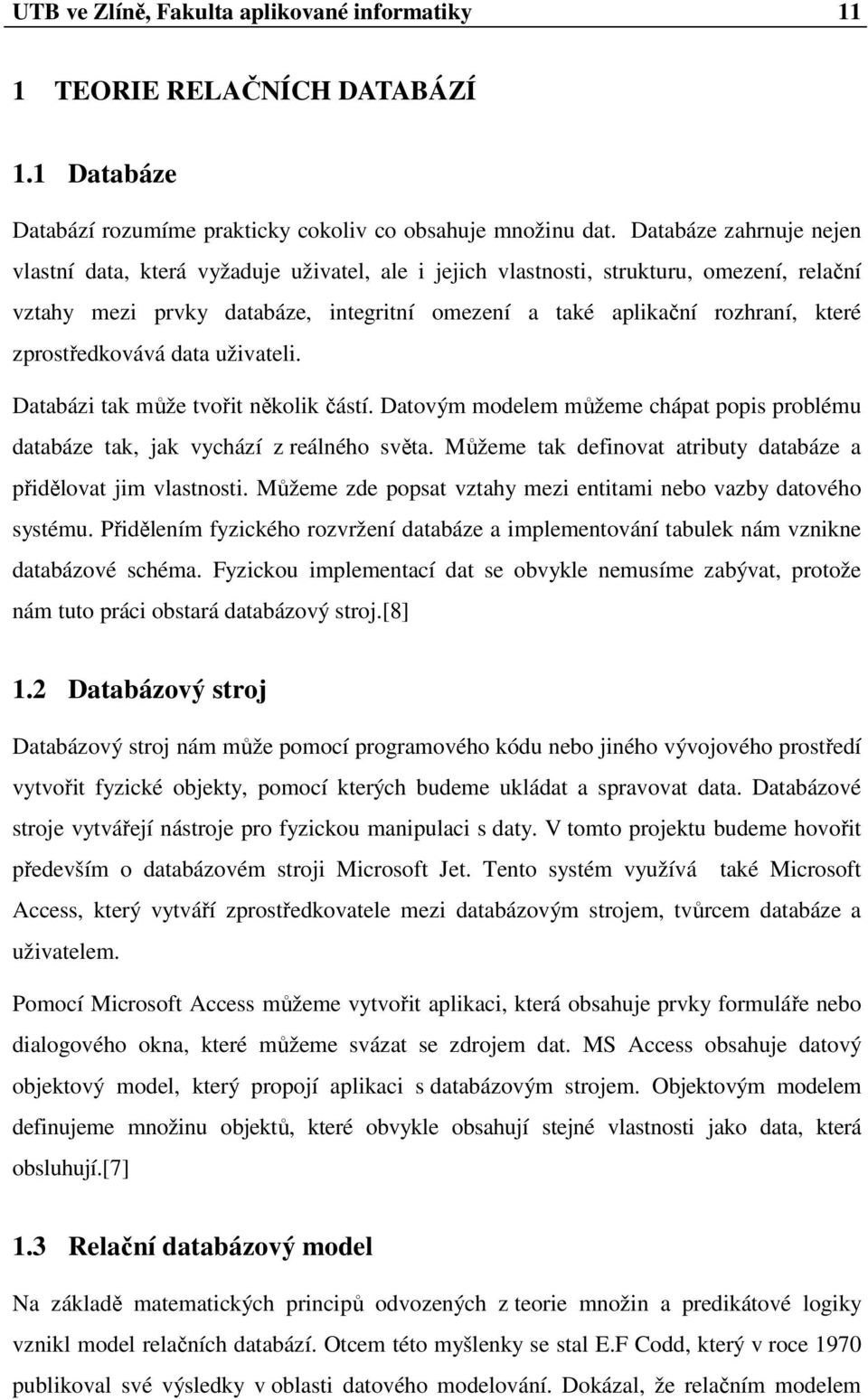 zprostředkovává data uživateli. Databázi tak může tvořit několik částí. Datovým modelem můžeme chápat popis problému databáze tak, jak vychází z reálného světa.
