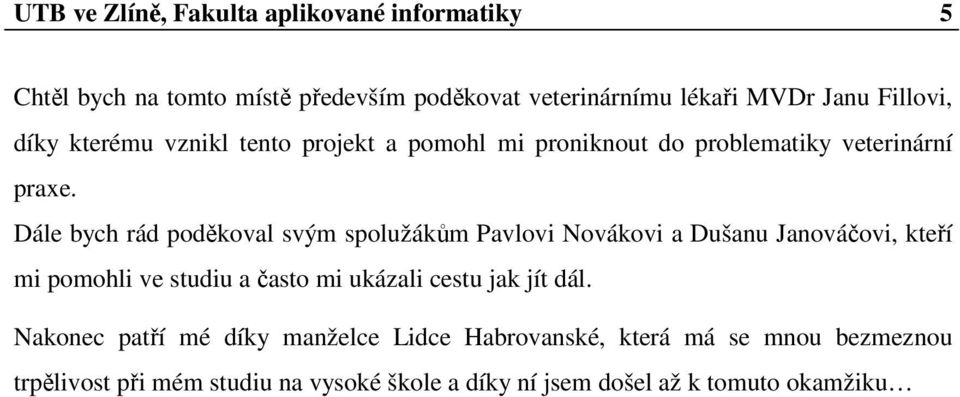 Dále bych rád poděkoval svým spolužákům Pavlovi Novákovi a Dušanu Janováčovi, kteří mi pomohli ve studiu a často mi ukázali cestu