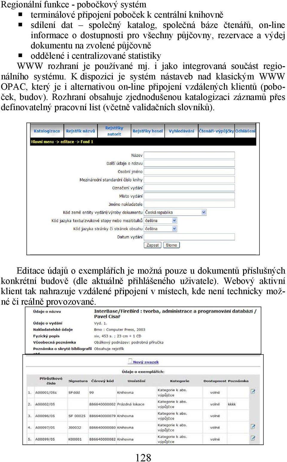 K dispozici je systém nástaveb nad klasickým WWW OPAC, který je i alternativou on-line připojení vzdálených klientů (poboček, budov).