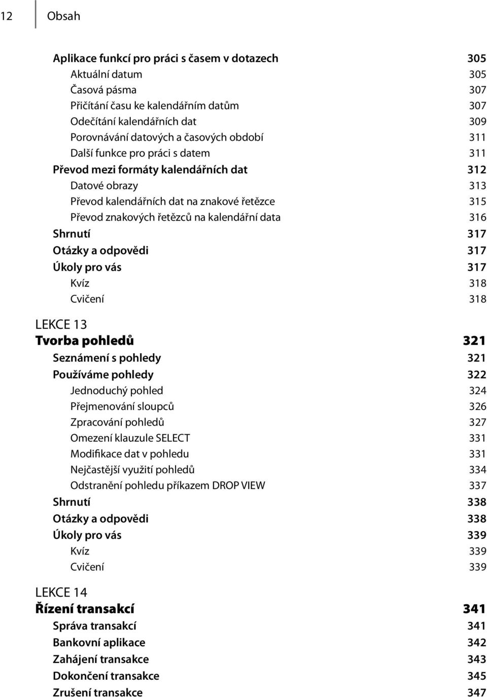 Shrnutí 317 Otázky a odpovědi 317 Úkoly pro vás 317 Kvíz 318 Cvičení 318 LEKCE 13 Tvorba pohledů 321 Seznámení s pohledy 321 Používáme pohledy 322 Jednoduchý pohled 324 Přejmenování sloupců 326