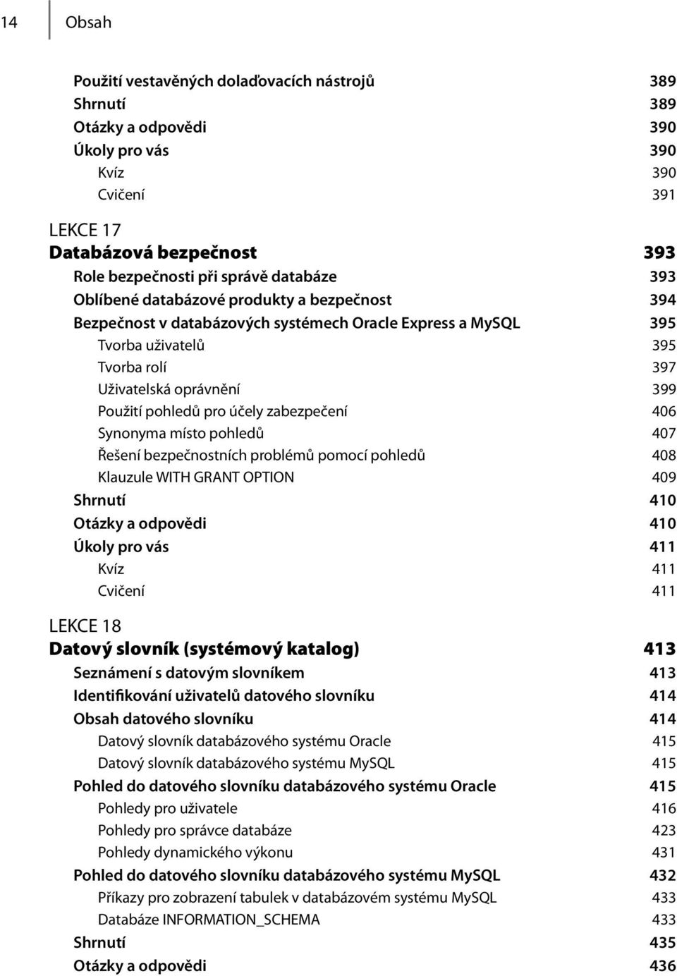 účely zabezpečení 406 Synonyma místo pohledů 407 Řešení bezpečnostních problémů pomocí pohledů 408 Klauzule WITH GRANT OPTION 409 Shrnutí 410 Otázky a odpovědi 410 Úkoly pro vás 411 Kvíz 411 Cvičení