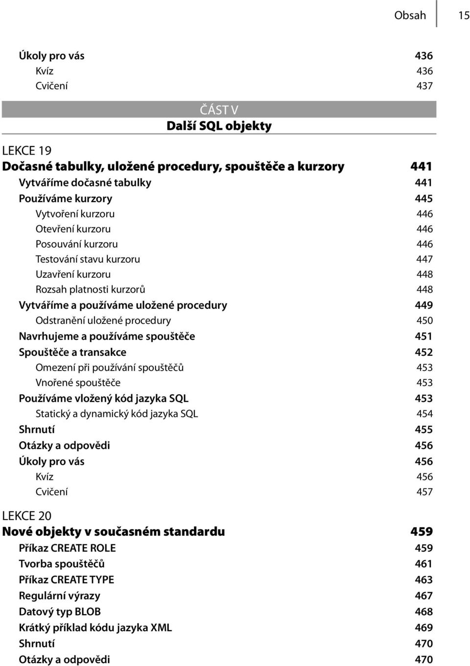 uložené procedury 450 Navrhujeme a používáme spouštěče 451 Spouštěče a transakce 452 Omezení při používání spouštěčů 453 Vnořené spouštěče 453 Používáme vložený kód jazyka SQL 453 Statický a