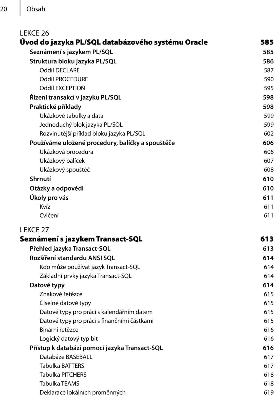 balíčky a spouštěče 606 Ukázková procedura 606 Ukázkový balíček 607 Ukázkový spouštěč 608 Shrnutí 610 Otázky a odpovědi 610 Úkoly pro vás 611 Kvíz 611 Cvičení 611 LEKCE 27 Seznámení s jazykem