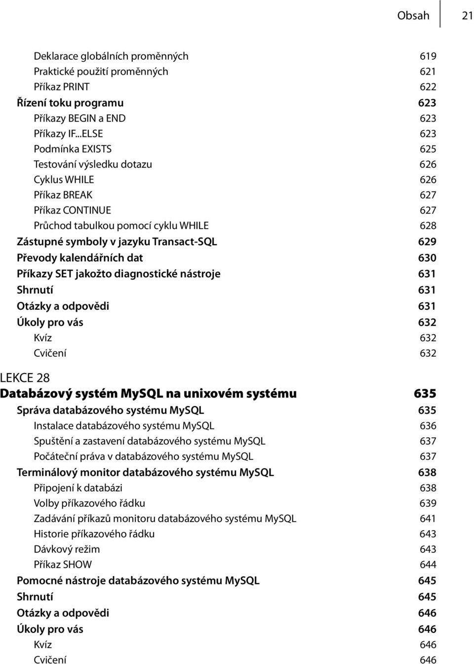 Převody kalendářních dat 630 Příkazy SET jakožto diagnostické nástroje 631 Shrnutí 631 Otázky a odpovědi 631 Úkoly pro vás 632 Kvíz 632 Cvičení 632 LEKCE 28 Databázový systém MySQL na unixovém