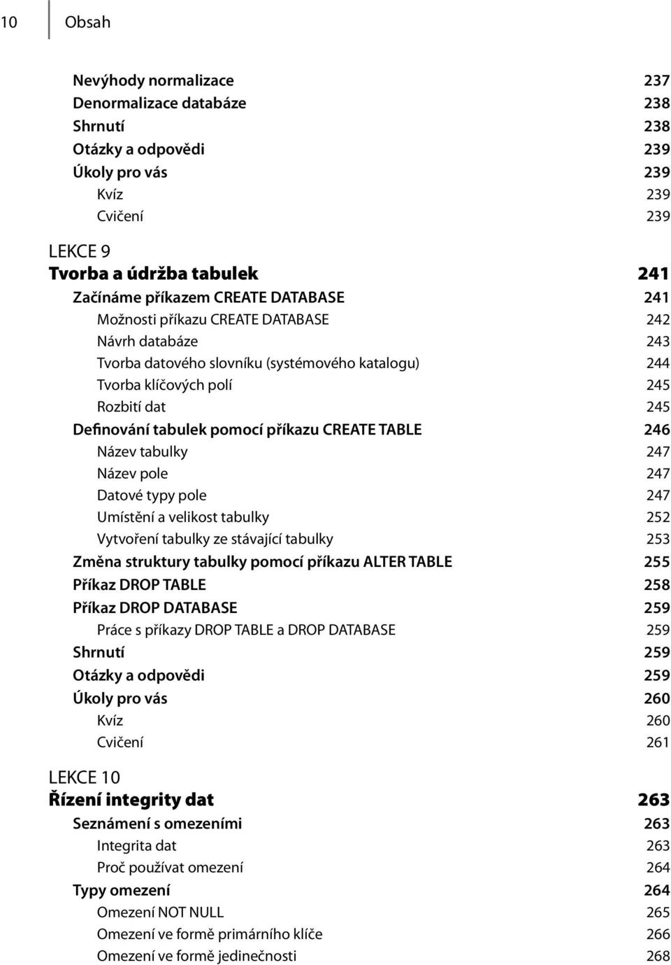 CREATE TABLE 246 Název tabulky 247 Název pole 247 Datové typy pole 247 Umístění a velikost tabulky 252 Vytvoření tabulky ze stávající tabulky 253 Změna struktury tabulky pomocí příkazu ALTER TABLE