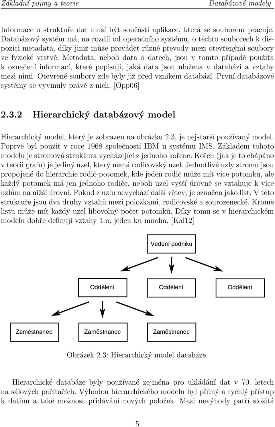 Metadata, neboli data o datech, jsou v tomto případě použita k označení informací, které popisují, jaká data jsou uložena v databázi a vztahy mezi nimi.