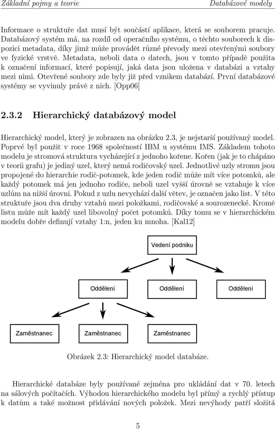 Metadata, neboli data o datech, jsou v tomto případě použita k označení informací, které popisují, jaká data jsou uložena v databázi a vztahy mezi nimi.