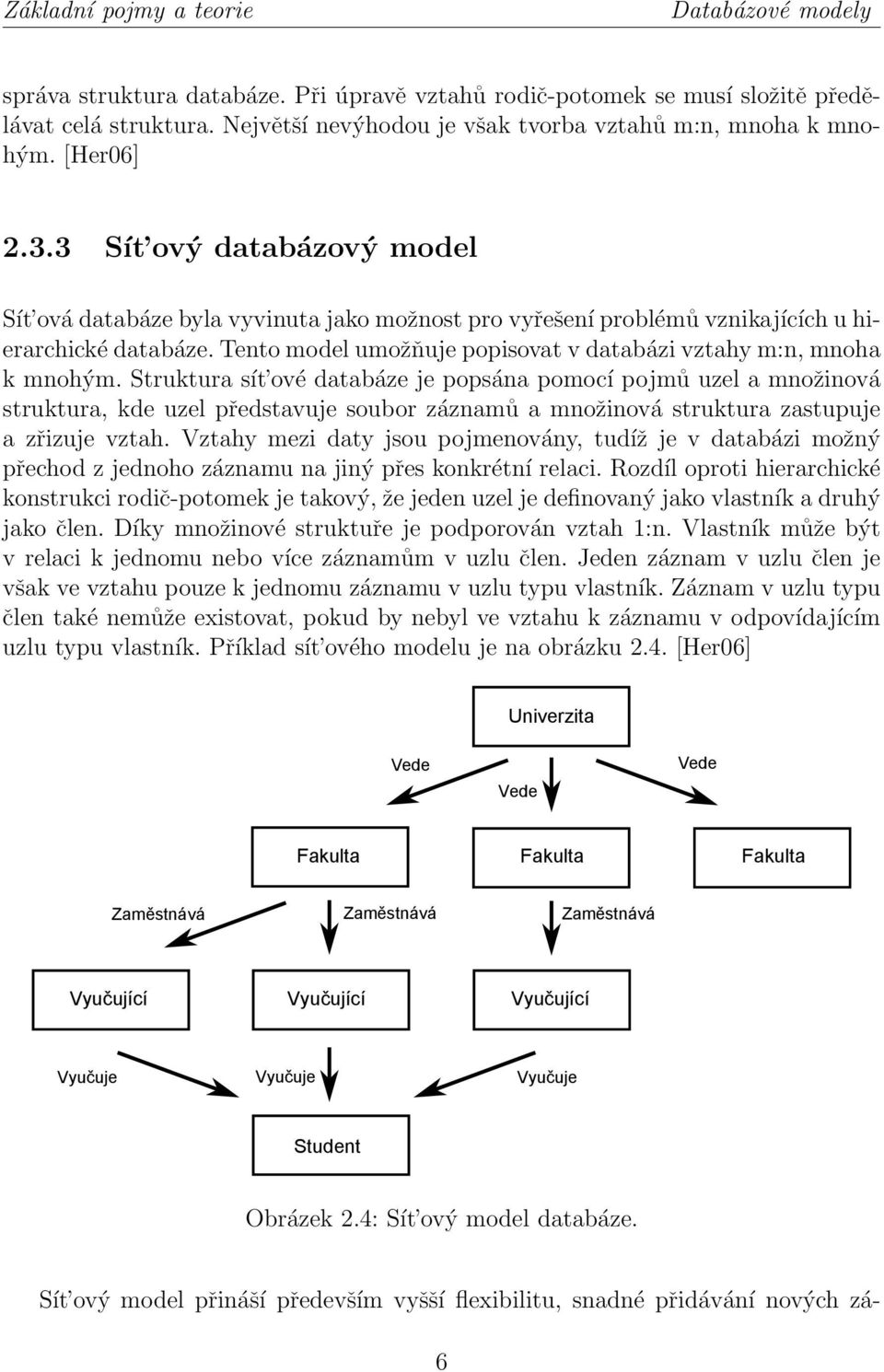 3 Sít ový databázový model Sít ová databáze byla vyvinuta jako možnost pro vyřešení problémů vznikajících u hierarchické databáze. Tento model umožňuje popisovat v databázi vztahy m:n, mnoha k mnohým.