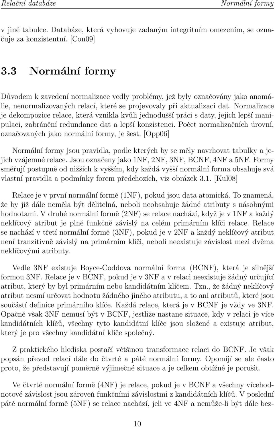 Normalizace je dekompozice relace, která vznikla kvůli jednodušší práci s daty, jejich lepší manipulaci, zabránění redundance dat a lepší konzistenci.