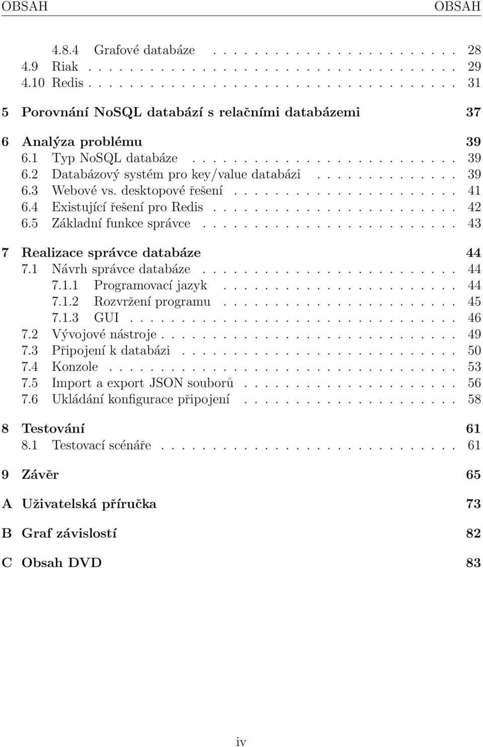 ............. 39 6.3 Webové vs. desktopové řešení...................... 41 6.4 Existující řešení pro Redis........................ 42 6.5 Základní funkce správce......................... 43 7 Realizace správce databáze 44 7.