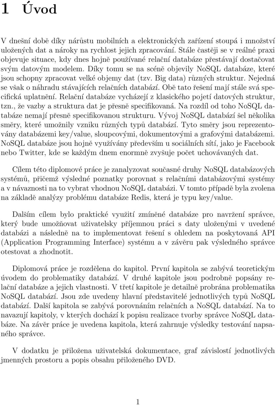 Díky tomu se na scéně objevily NoSQL databáze, které jsou schopny zpracovat velké objemy dat (tzv. Big data) různých struktur. Nejedná se však o náhradu stávajících relačních databází.