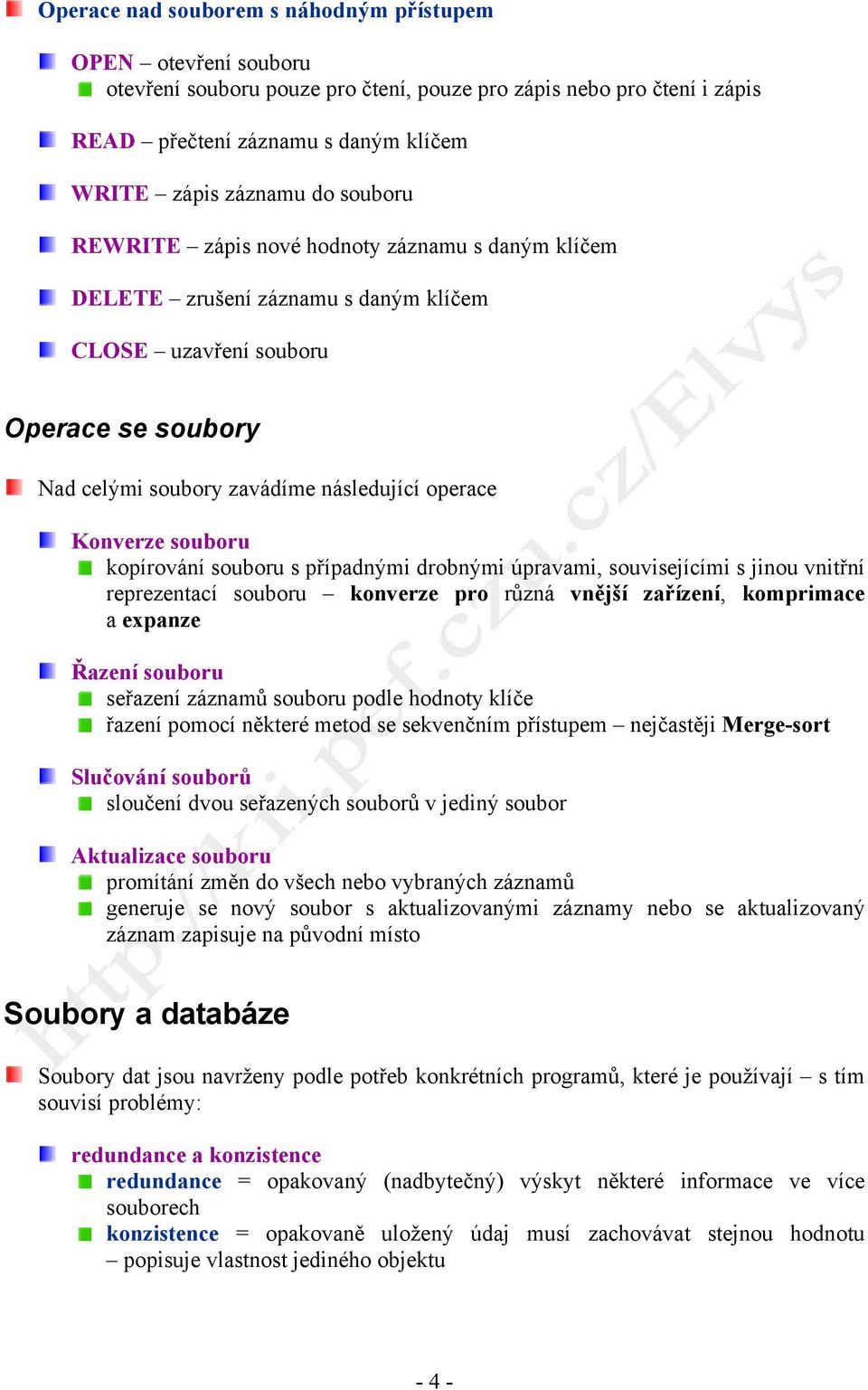 souboru kopírování souboru s případnými drobnými úpravami, souvisejícími s jinou vnitřní reprezentací souboru konverze pro různá vnější zařízení, komprimace a expanze Řazení souboru seřazení záznamů