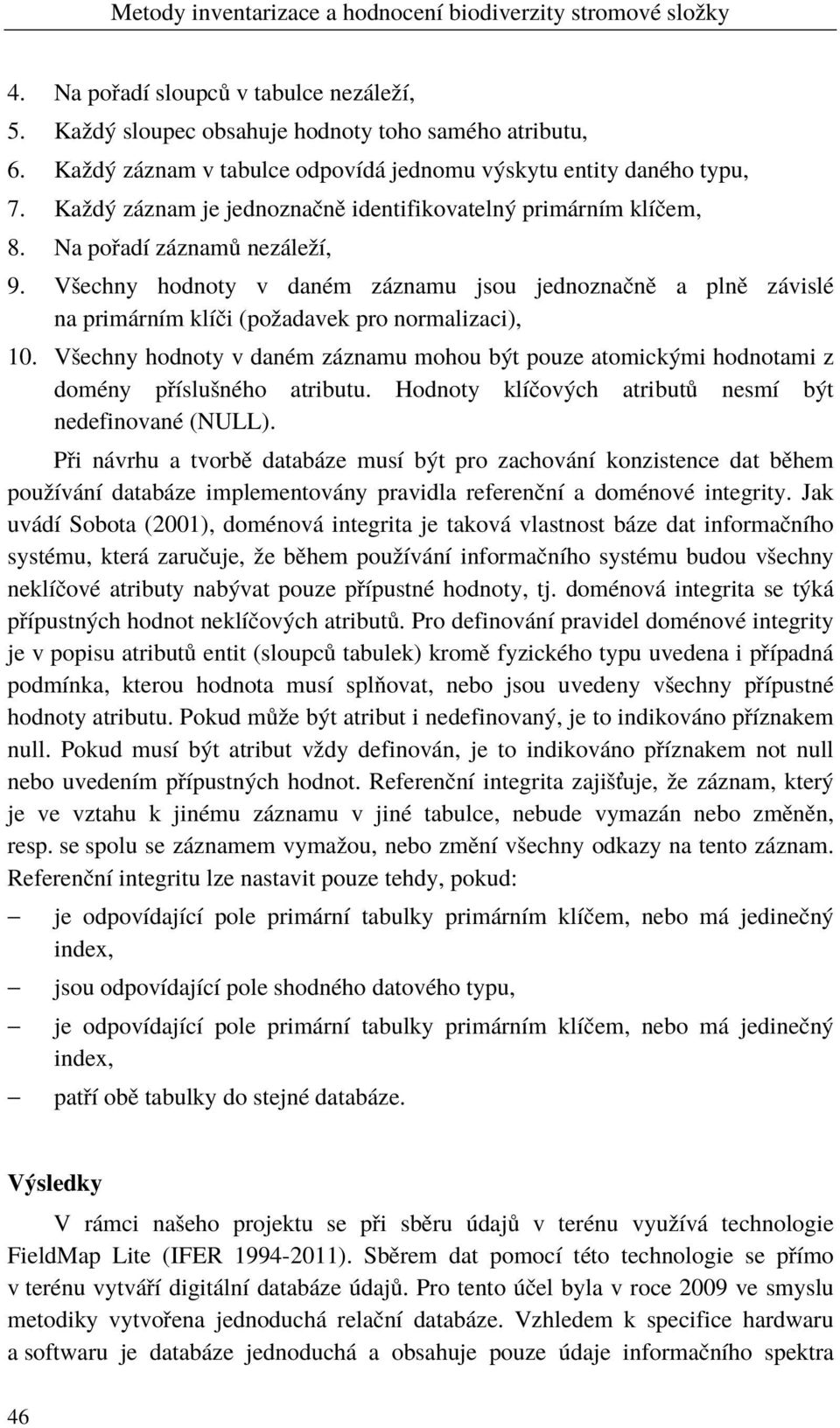 Všechny hodnoty v daném záznamu jsou jednoznačně a plně závislé na primárním klíči (požadavek pro normalizaci), 10.