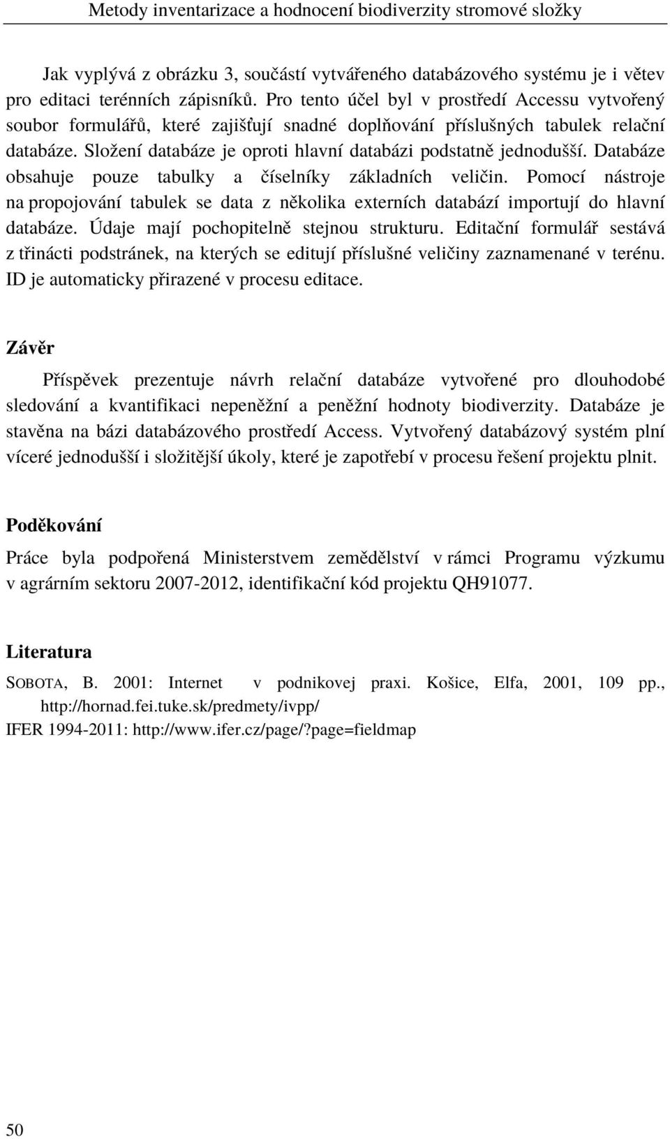 Složení databáze je oproti hlavní databázi podstatně jednodušší. Databáze obsahuje pouze tabulky a číselníky základních veličin.