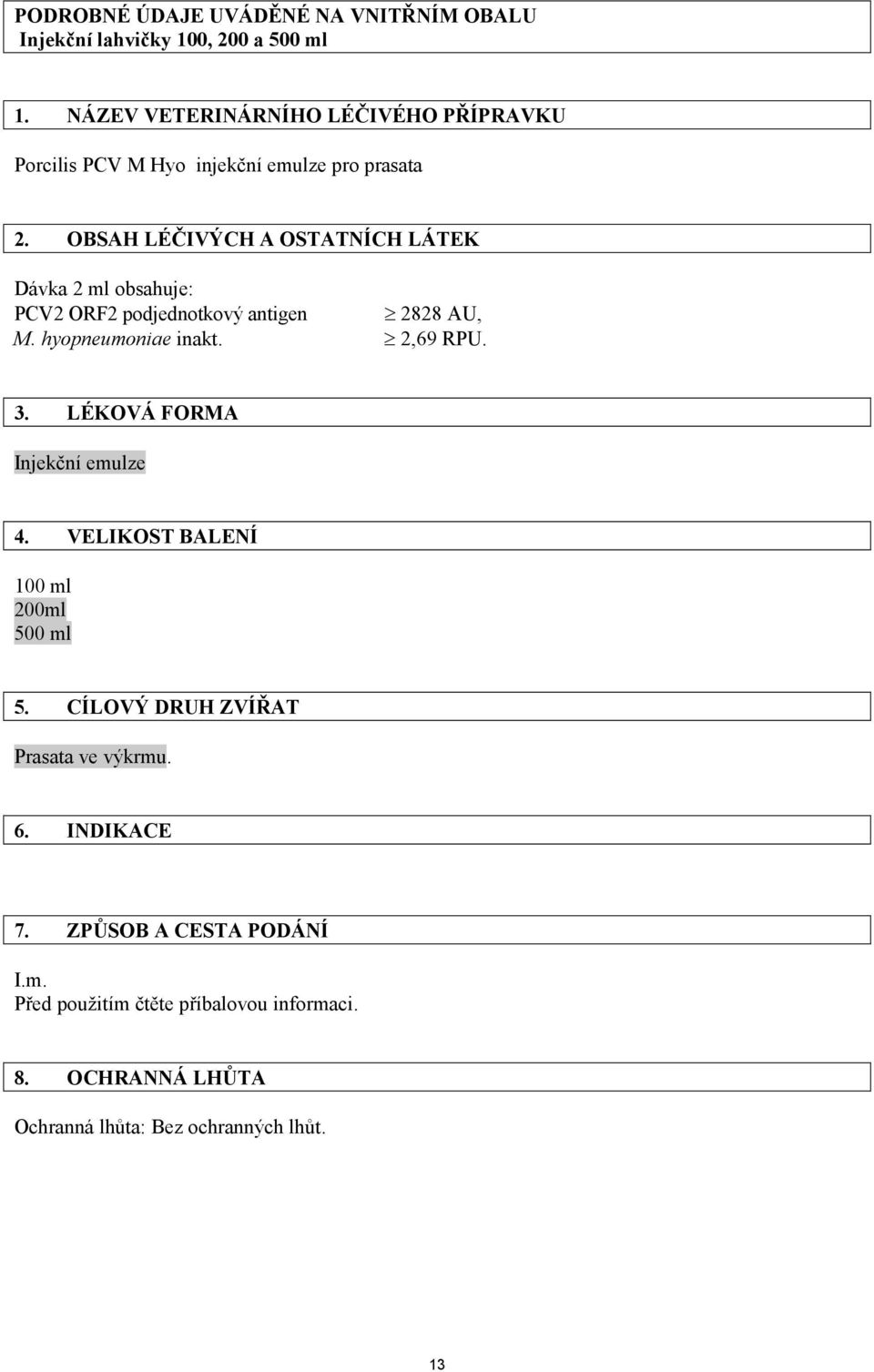 OBSAH LÉČIVÝCH A OSTATNÍCH LÁTEK Dávka 2 ml obsahuje: PCV2 ORF2 podjednotkový antigen 2828 AU, M. hyopneumoniae inakt. 2,69 RPU. 3.