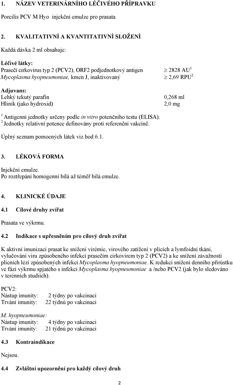 RPU 2 Adjuvans: Lehký tekutý parafin Hliník (jako hydroxid) 0,268 ml 2,0 mg 1 Antigenní jednotky určeny podle in vitro potenčního testu (ELISA).