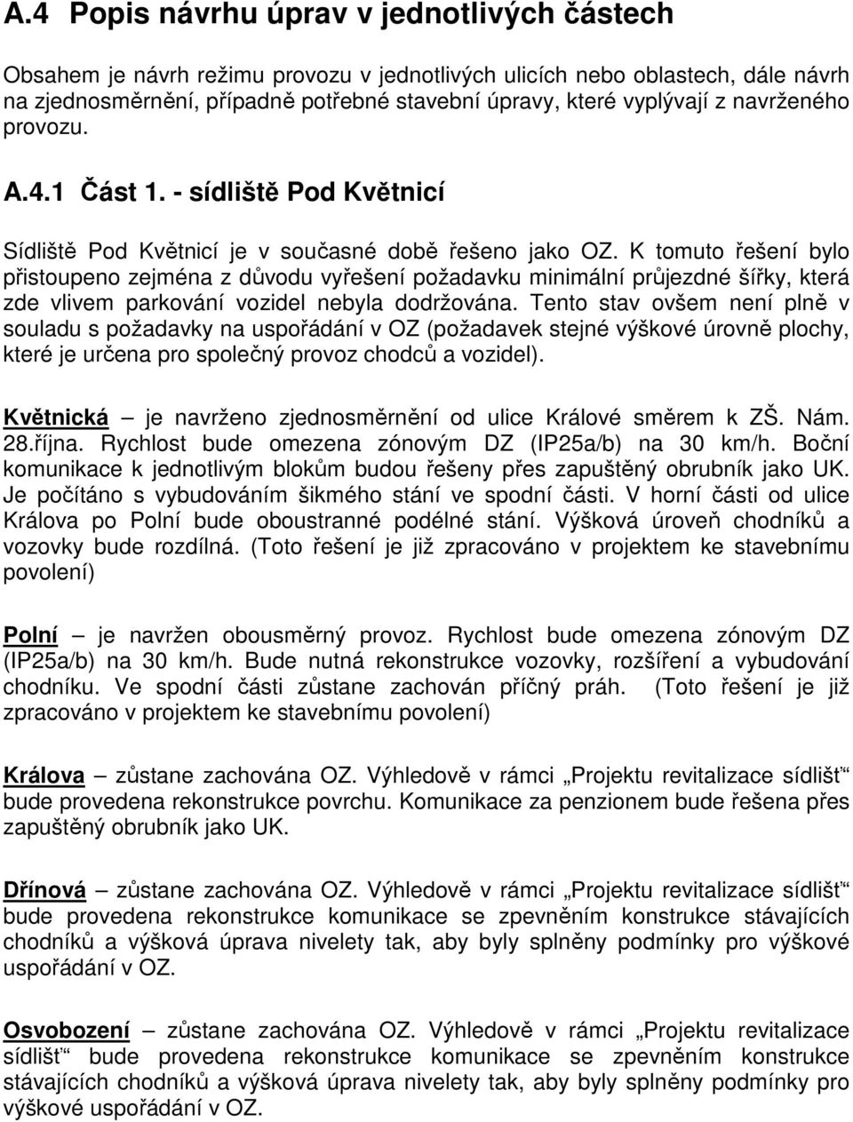 K tomuto řešení bylo přistoupeno zejména z důvodu vyřešení požadavku minimální průjezdné šířky, která zde vlivem parkování vozidel nebyla dodržována.