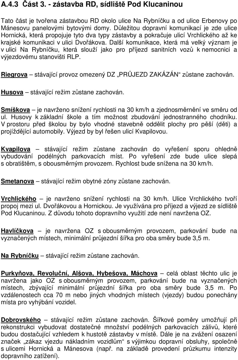 Další komunikace, která má velký význam je v ulici Na Rybníčku, která slouží jako pro příjezd sanitních vozů k nemocnici a výjezdovému stanovišti RLP.