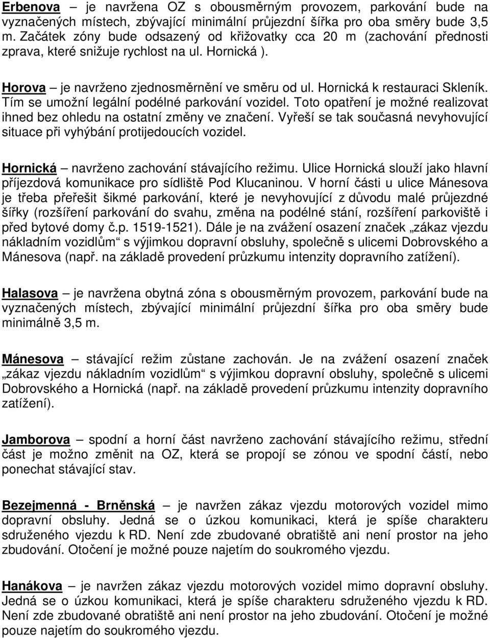 Hornická k restauraci Skleník. Tím se umožní legální podélné parkování vozidel. Toto opatření je možné realizovat ihned bez ohledu na ostatní změny ve značení.