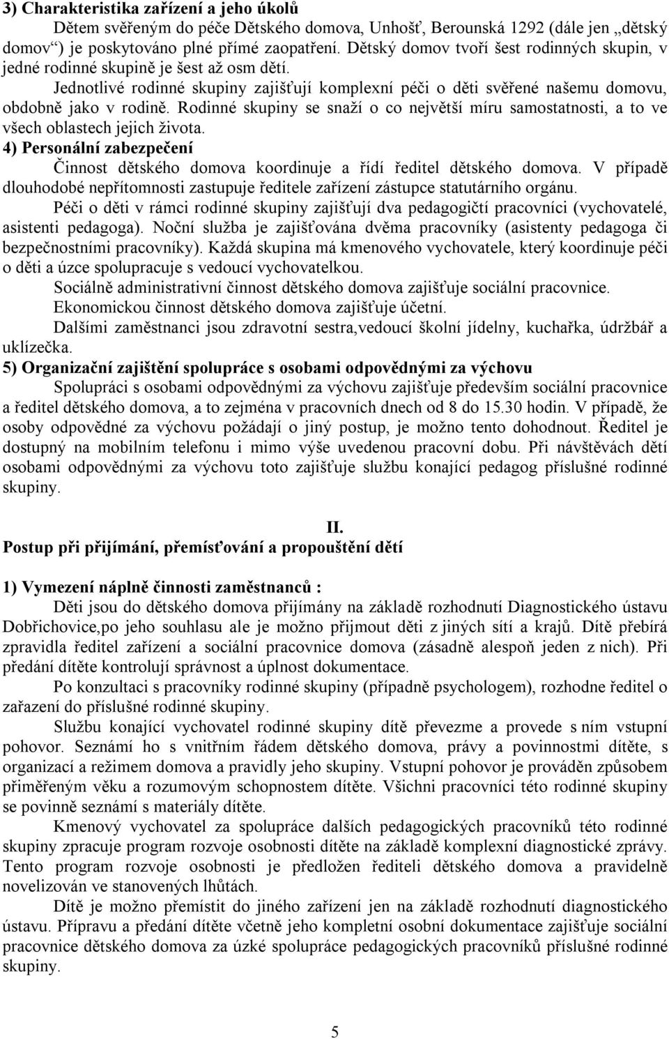 Rodinné skupiny se snaží o co největší míru samostatnosti, a to ve všech oblastech jejich života. 4) Personální zabezpečení Činnost dětského domova koordinuje a řídí ředitel dětského domova.