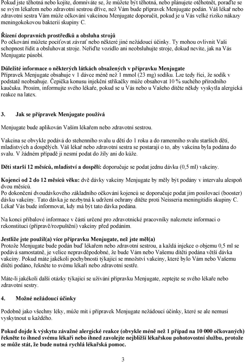 Řízení dopravních prostředků a obsluha strojů Po očkování můžete pociťovat závrať nebo některé jiné nežádoucí účinky. Ty mohou ovlivnit Vaši schopnost řídit a obsluhovat stroje.