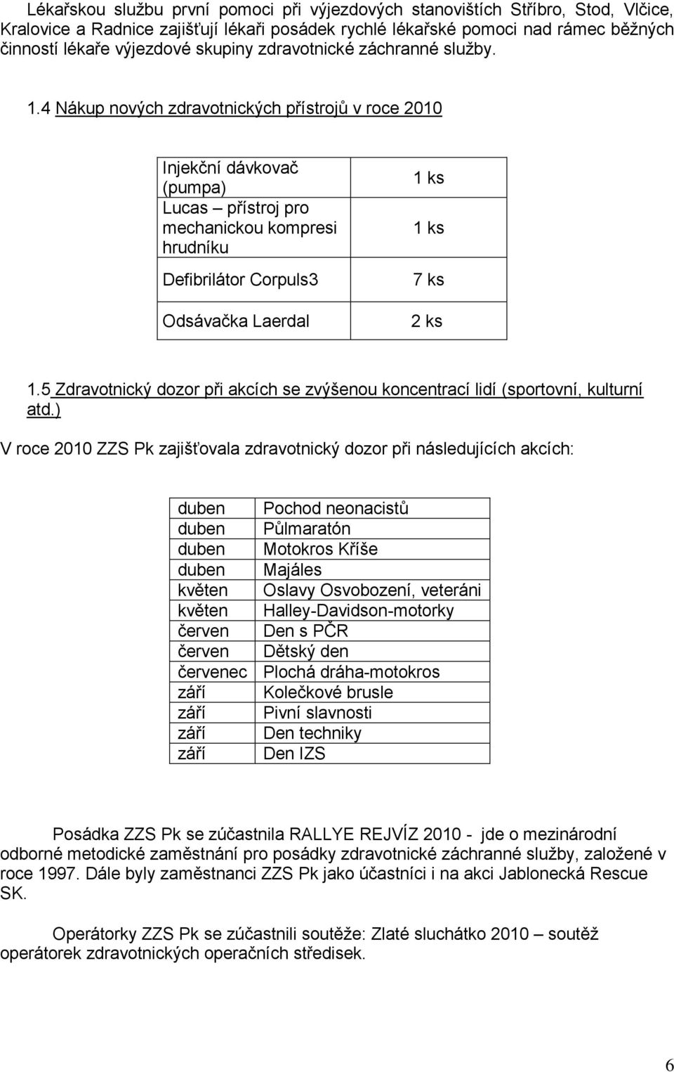 4 Nákup nových zdravotnických přístrojů v roce 2010 Injekční dávkovač (pumpa) Lucas přístroj pro mechanickou kompresi hrudníku Defibrilátor Corpuls3 Odsávačka Laerdal 1 ks 1 ks 7 ks 2 ks 1.