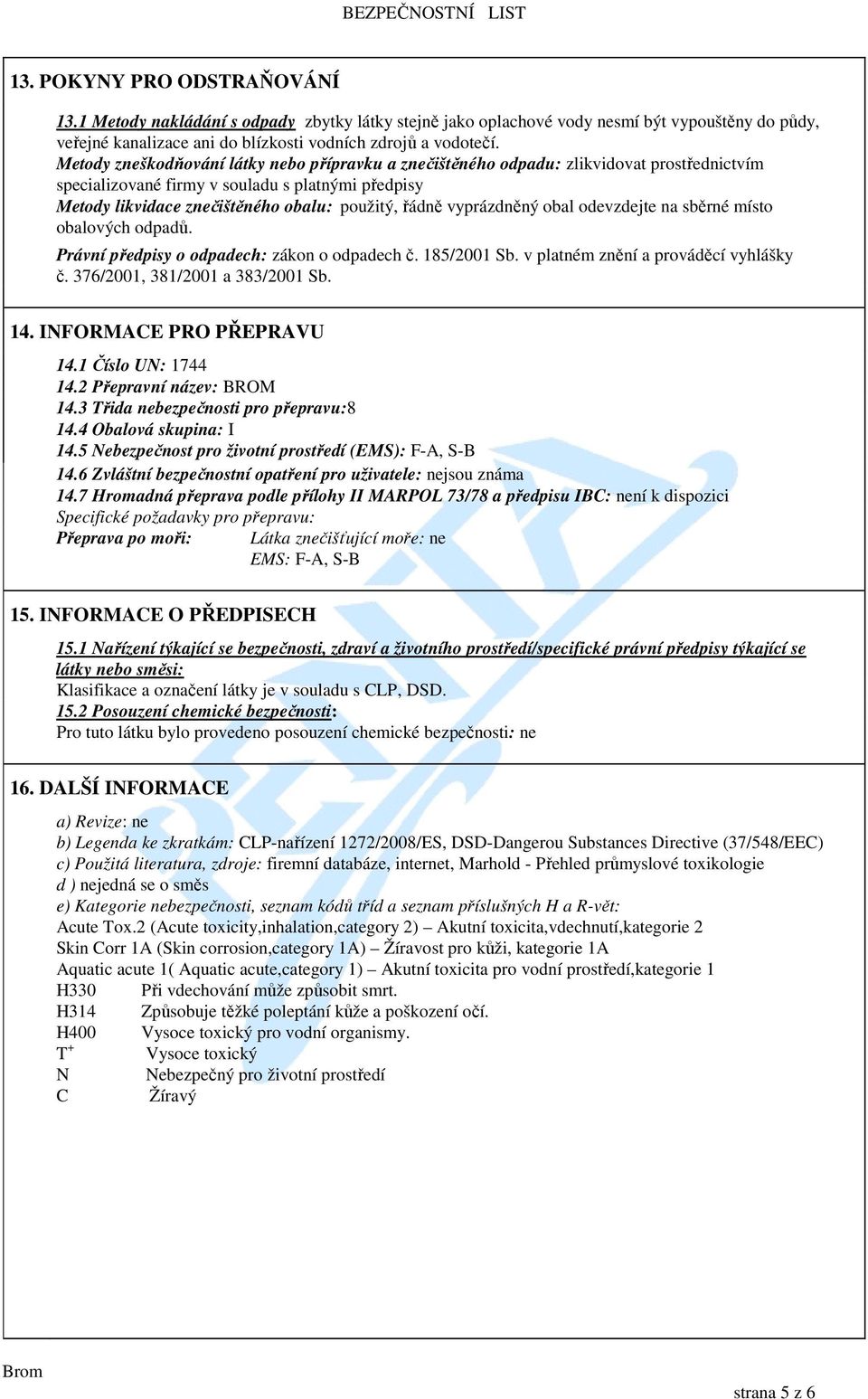 vyprázdněný obal odevzdejte na sběrné místo obalových odpadů. Právní předpisy o odpadech: zákon o odpadech č. 185/2001 Sb. v platném znění a prováděcí vyhlášky č. 376/2001, 381/2001 a 383/2001 Sb. 14.