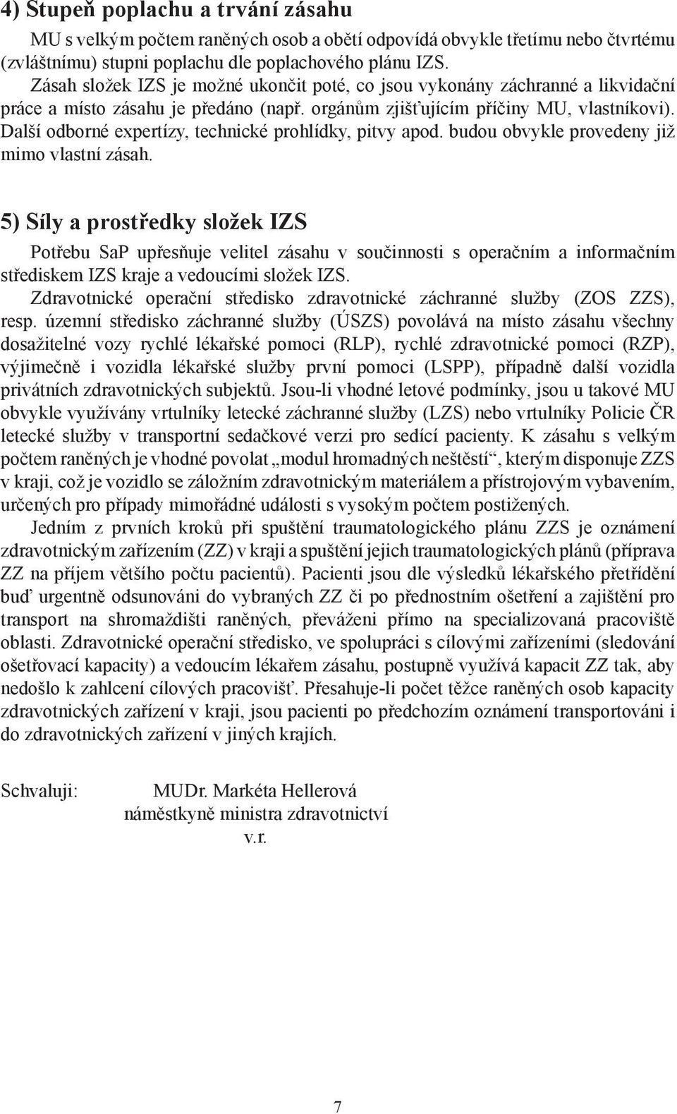 Další odborné expertízy, technické prohlídky, pitvy apod. budou obvykle provedeny již mimo vlastní zásah.