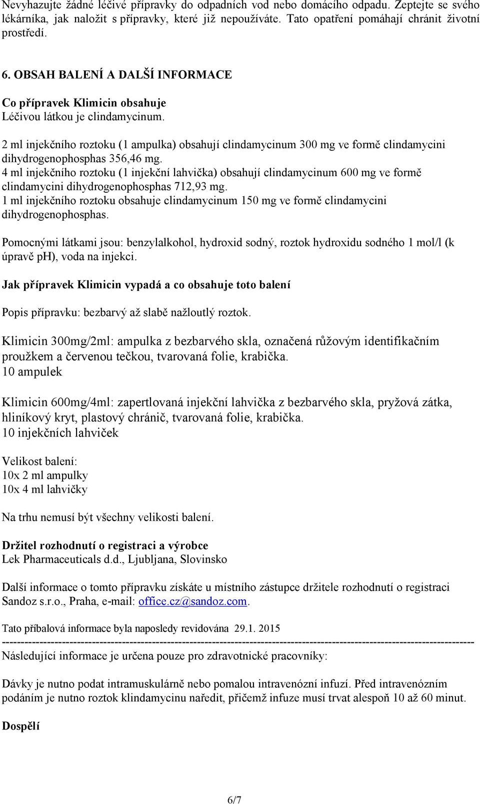 2 ml injekčního roztoku (1 ampulka) obsahují clindamycinum 300 mg ve formě clindamycini dihydrogenophosphas 356,46 mg.