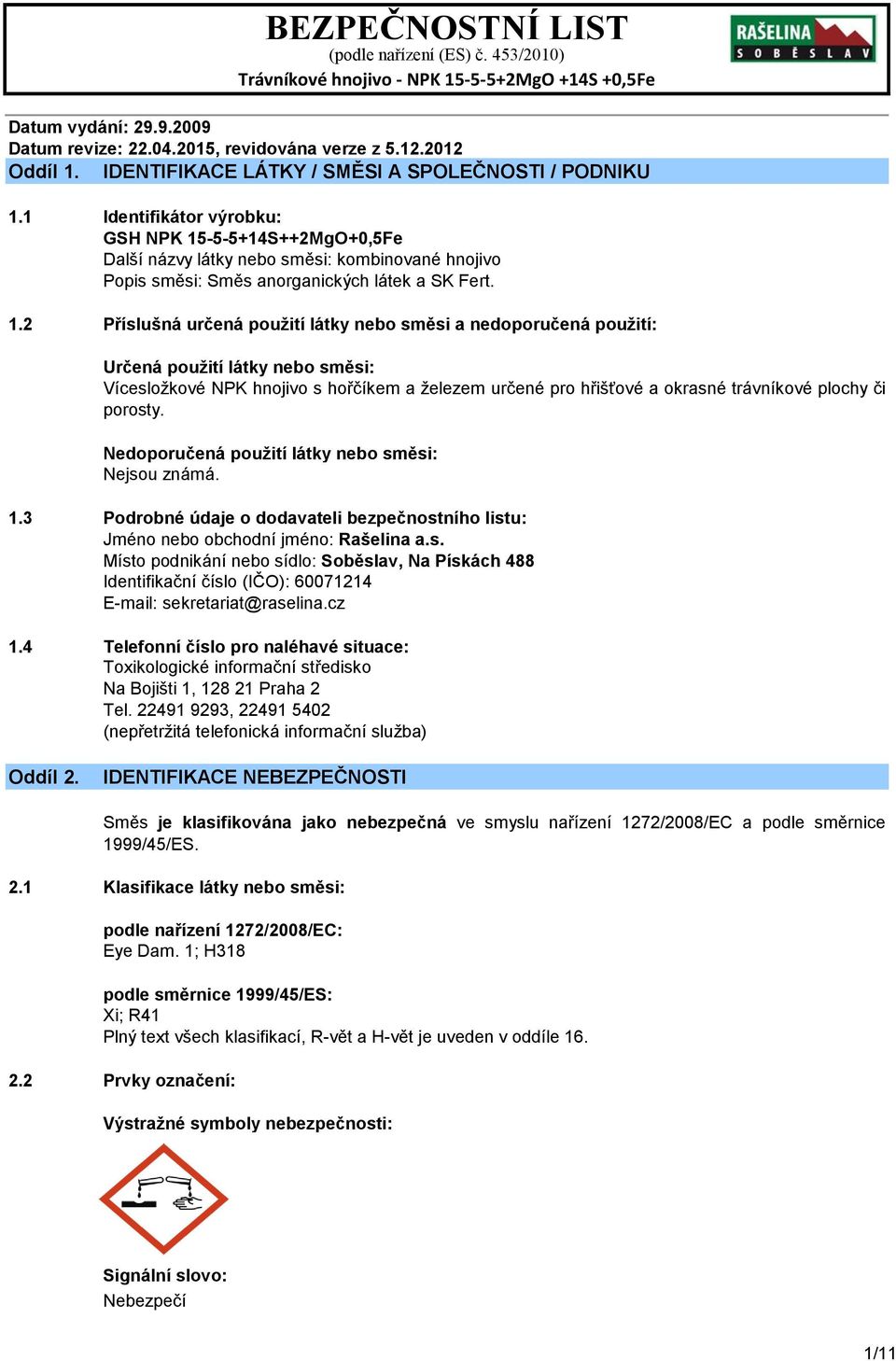 -5-5+14S++2MgO+0,5Fe Další názvy látky nebo směsi: kombinované hnojivo Popis směsi: Směs anorganických látek a SK Fert. 1.